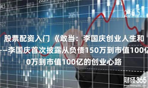 股票配资入门 《敢当：李国庆创业人生和商业逻辑》——李国庆首次披露从负债150万到市值100亿的创业心路