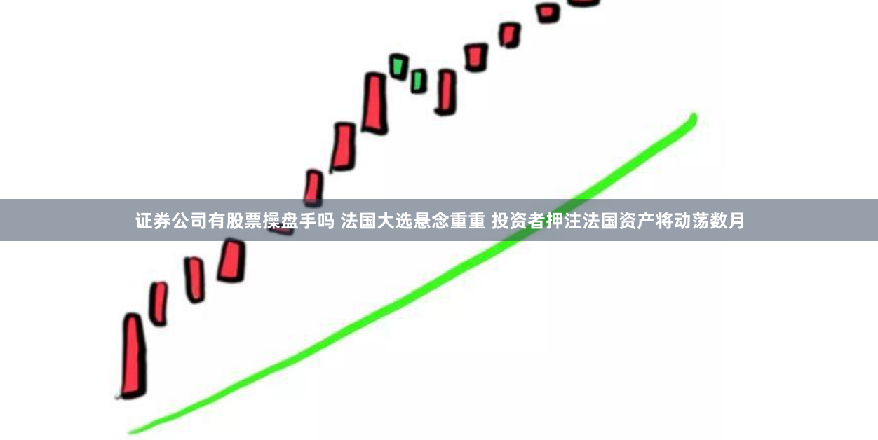 证券公司有股票操盘手吗 法国大选悬念重重 投资者押注法国资产将动荡数月