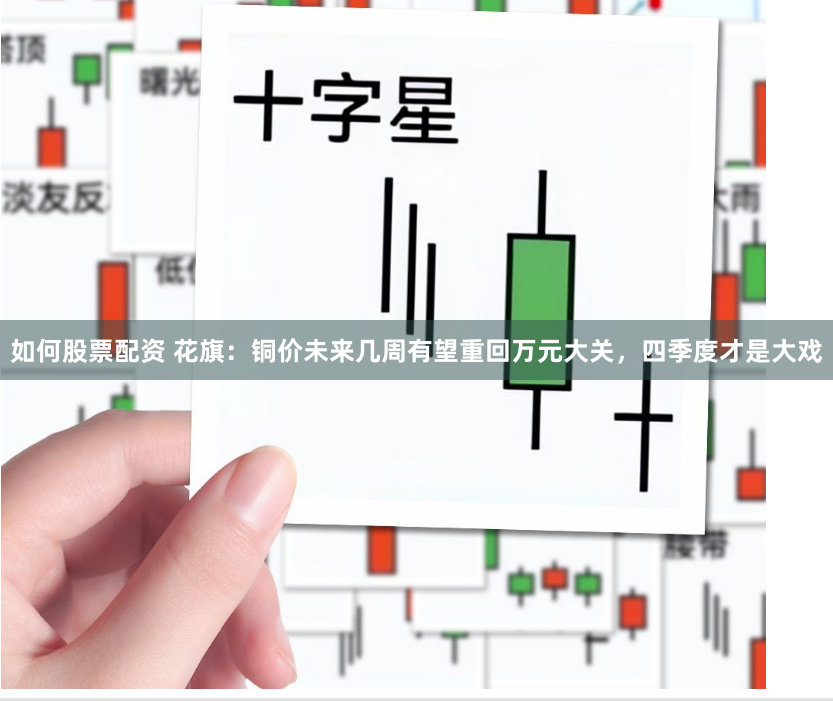 如何股票配资 花旗：铜价未来几周有望重回万元大关，四季度才是大戏