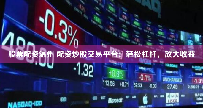 股票配资温州 配资炒股交易平台：轻松杠杆，放大收益