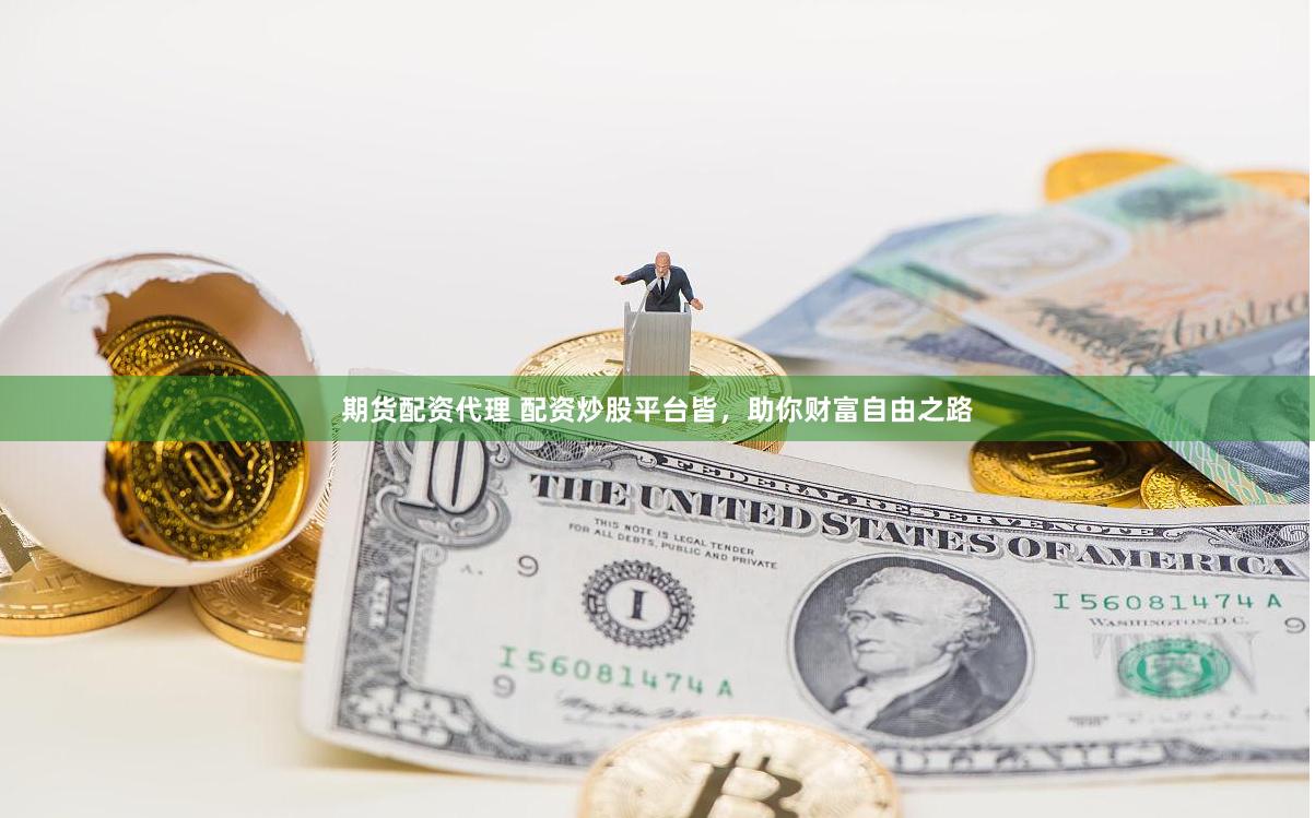 期货配资代理 配资炒股平台皆，助你财富自由之路