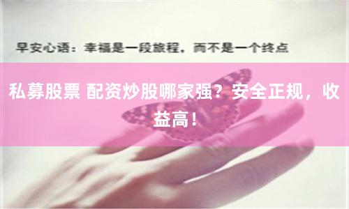 私募股票 配资炒股哪家强？安全正规，收益高！