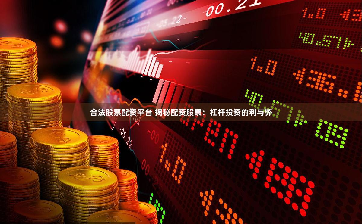 合法股票配资平台 揭秘配资股票：杠杆投资的利与弊