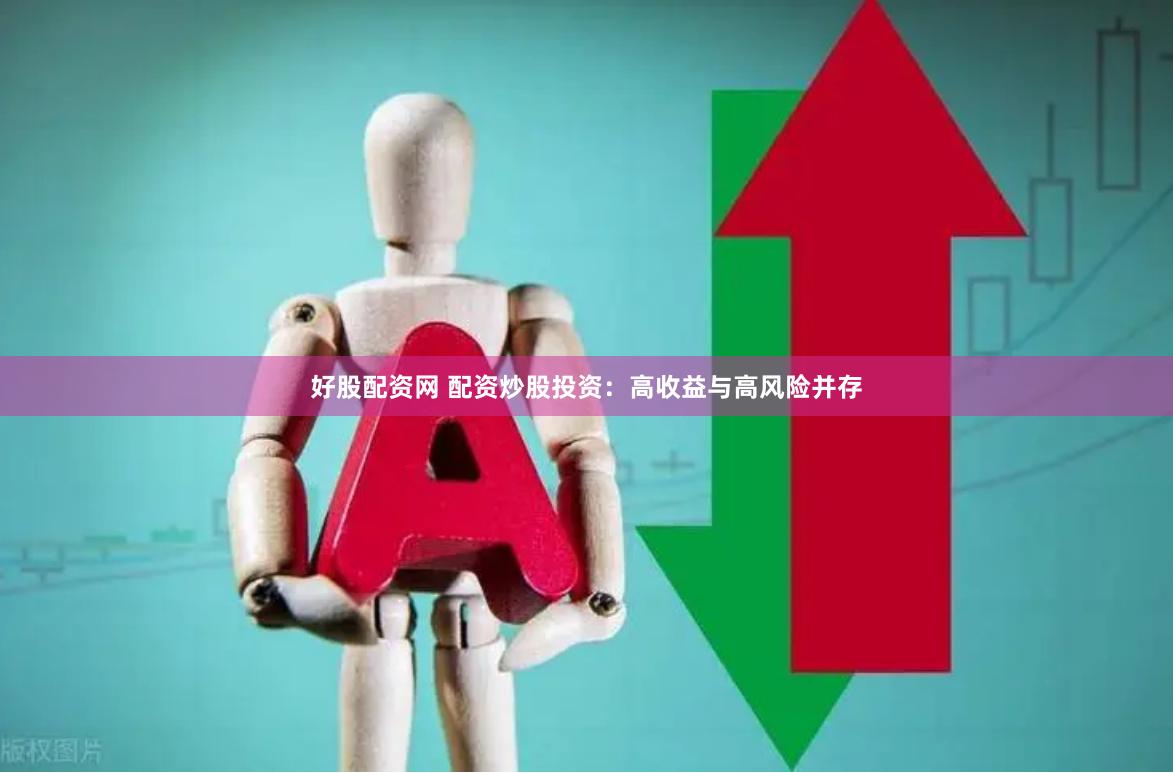 好股配资网 配资炒股投资：高收益与高风险并存