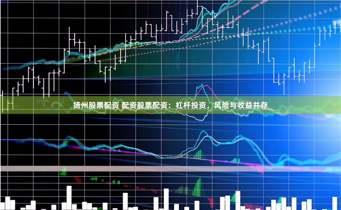 扬州股票配资 配资股票配资：杠杆投资，风险与收益并存