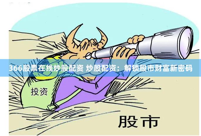 366股票在线炒股配资 炒股配资：解锁股市财富新密码