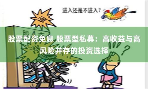 股票配资免息 股票型私募：高收益与高风险并存的投资选择