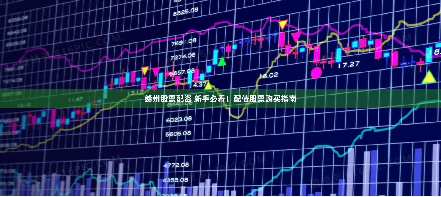 赣州股票配资 新手必看！配债股票购买指南