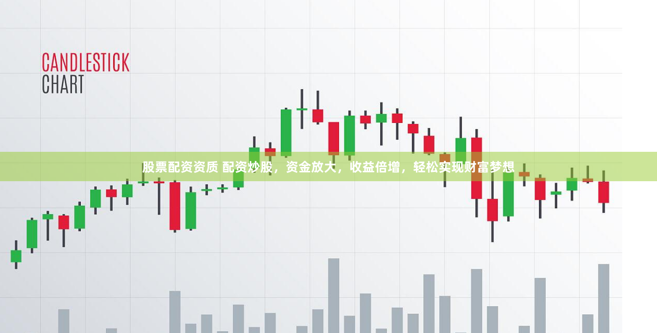 股票配资资质 配资炒股，资金放大，收益倍增，轻松实现财富梦想