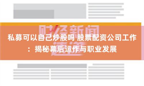 私募可以自己炒股吗 股票配资公司工作：揭秘幕后运作与职业发展