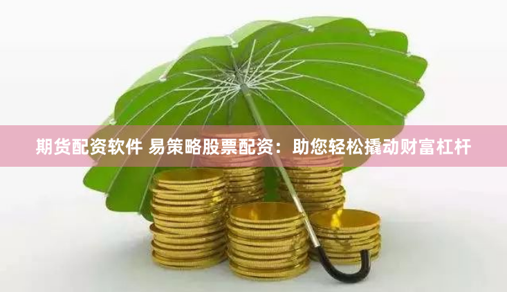 期货配资软件 易策略股票配资：助您轻松撬动财富杠杆
