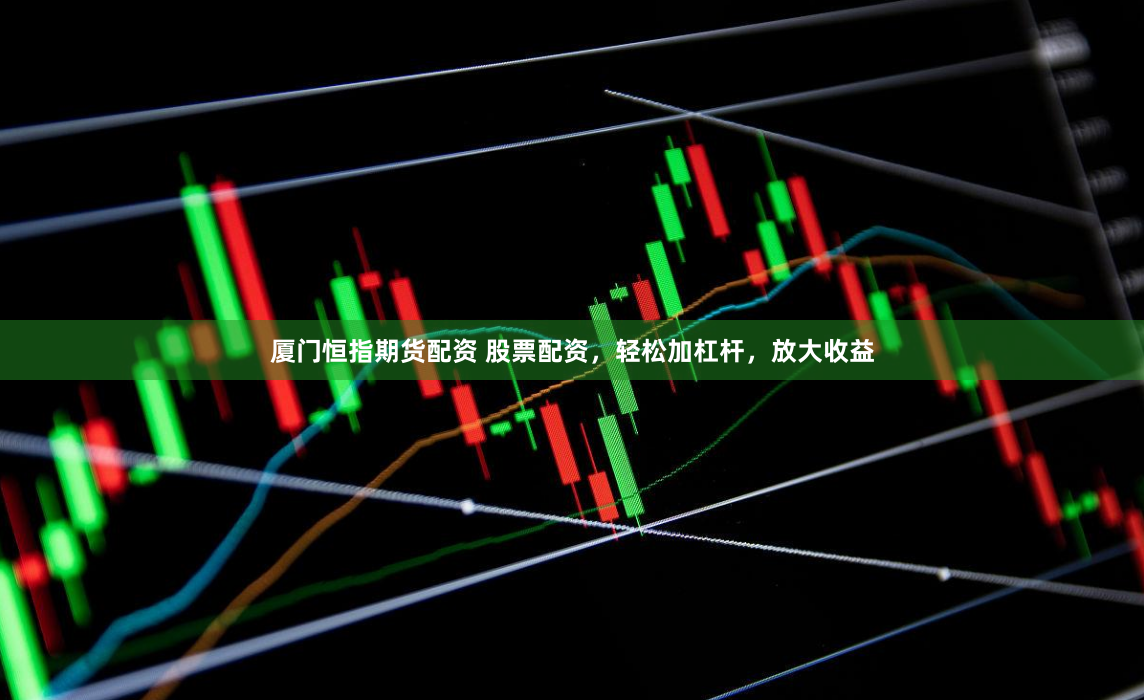 厦门恒指期货配资 股票配资，轻松加杠杆，放大收益