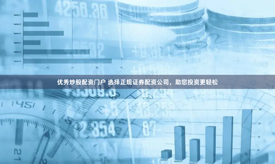 优秀炒股配资门户 选择正规证券配资公司，助您投资更轻松