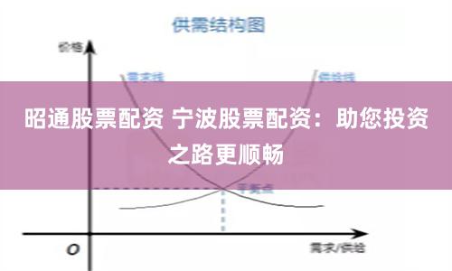 昭通股票配资 宁波股票配资：助您投资之路更顺畅