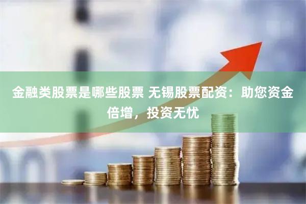 金融类股票是哪些股票 无锡股票配资：助您资金倍增，投资无忧