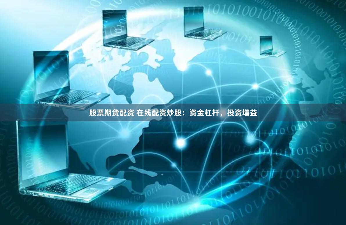 股票期货配资 在线配资炒股：资金杠杆，投资增益