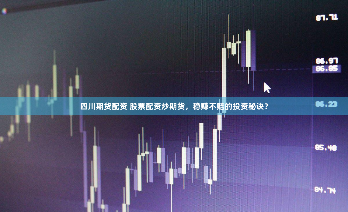 四川期货配资 股票配资炒期货，稳赚不赔的投资秘诀？