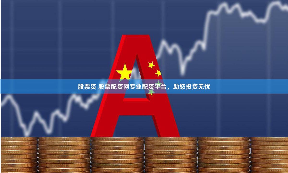 股票资 股票配资网专业配资平台，助您投资无忧