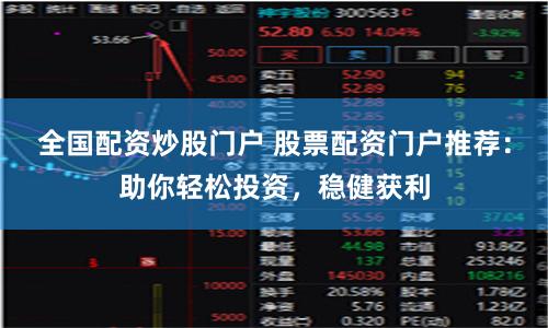 全国配资炒股门户 股票配资门户推荐：助你轻松投资，稳健获利