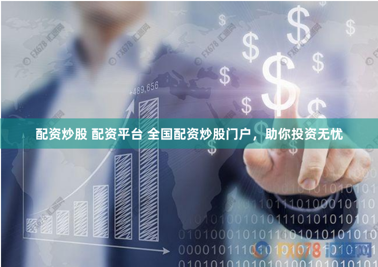 配资炒股 配资平台 全国配资炒股门户，助你投资无忧