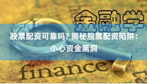 股票配资可靠吗? 揭秘股票配资陷阱：小心资金黑洞