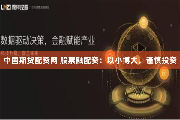 中国期货配资网 股票融配资：以小博大，谨慎投资