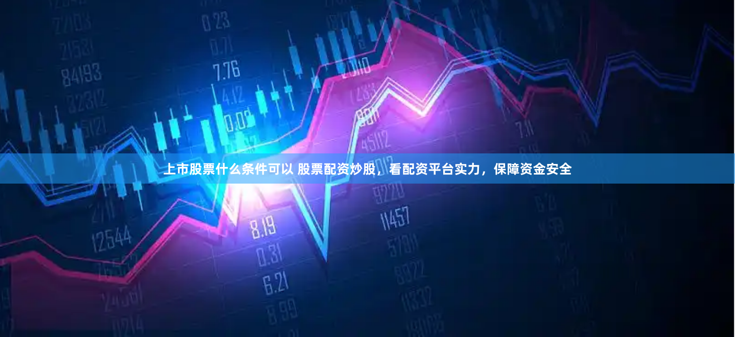 上市股票什么条件可以 股票配资炒股，看配资平台实力，保障资金安全