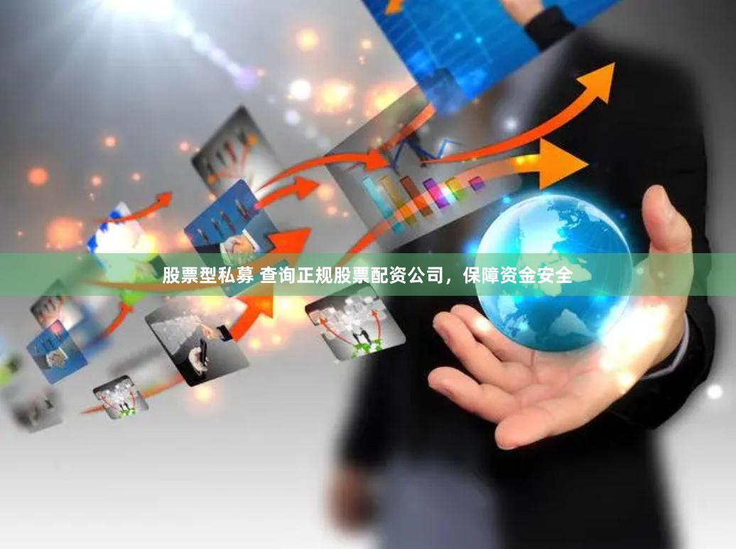 股票型私募 查询正规股票配资公司，保障资金安全