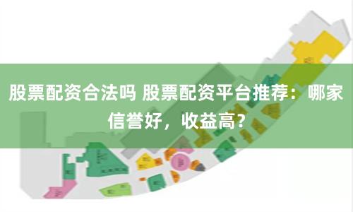 股票配资合法吗 股票配资平台推荐：哪家信誉好，收益高？