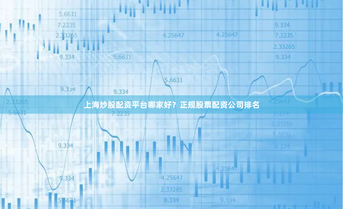 上海炒股配资平台哪家好?正规股票配资公司排名
