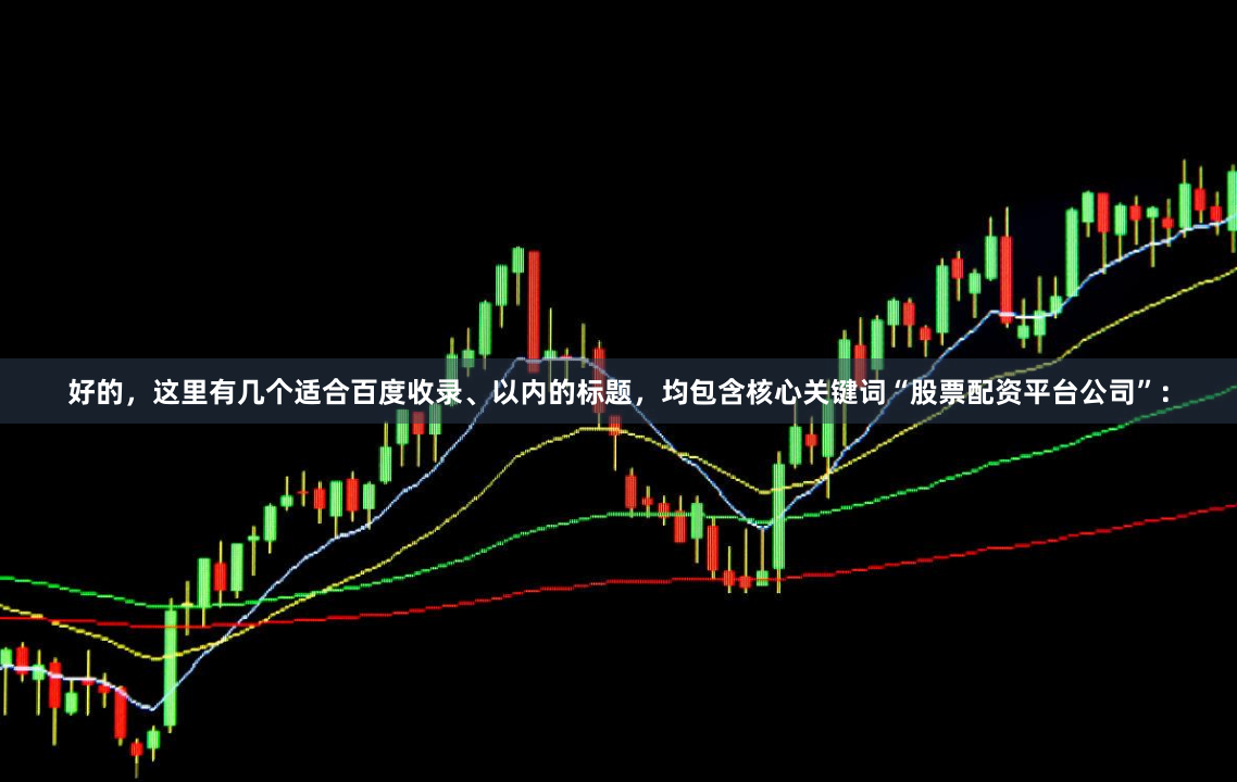 好的，这里有几个适合百度收录、以内的标题，均包含核心关键词“股票配资平台公司”：