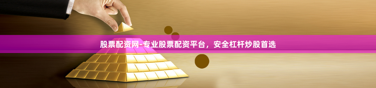 股票配资网-专业股票配资平台，安全杠杆炒股首选
