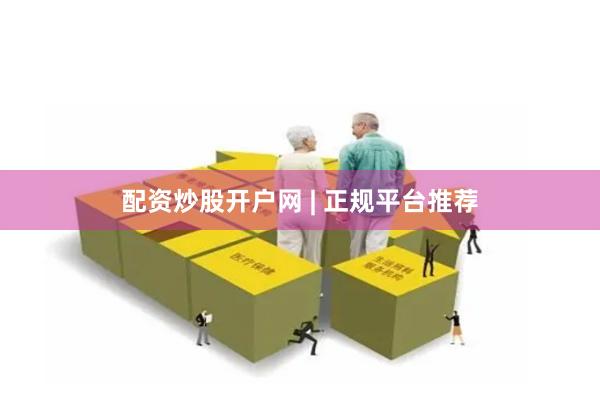配资炒股开户网 | 正规平台推荐