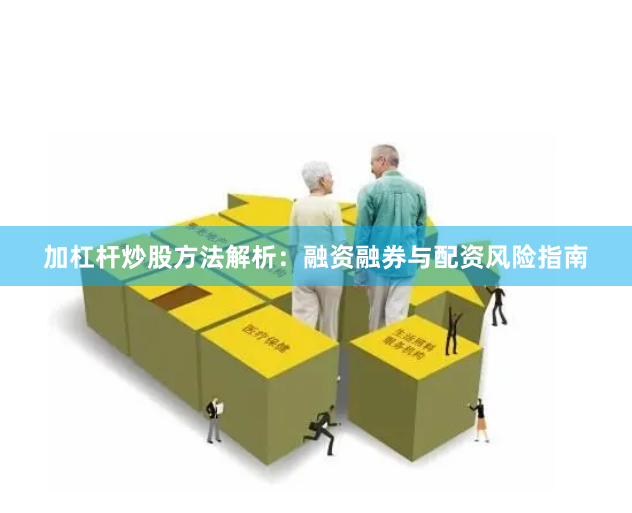 加杠杆炒股方法解析：融资融券与配资风险指南