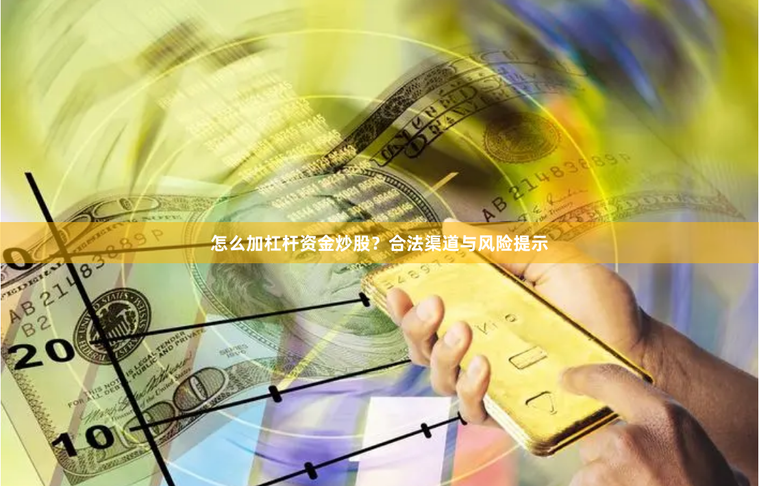 怎么加杠杆资金炒股？合法渠道与风险提示