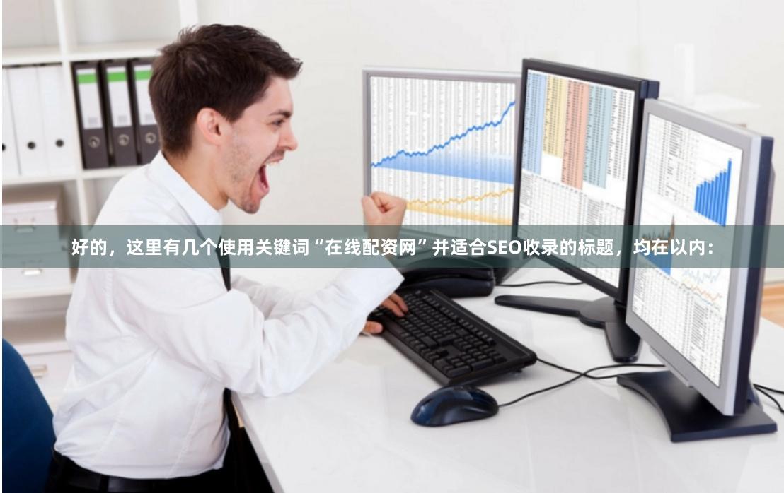 好的，这里有几个使用关键词“在线配资网”并适合SEO收录的标题，均在以内：