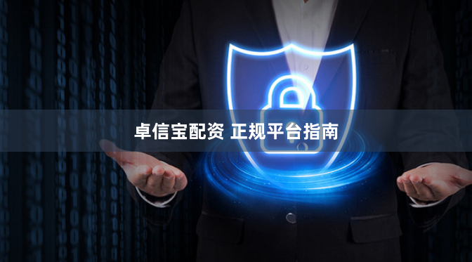 卓信宝配资 正规平台指南