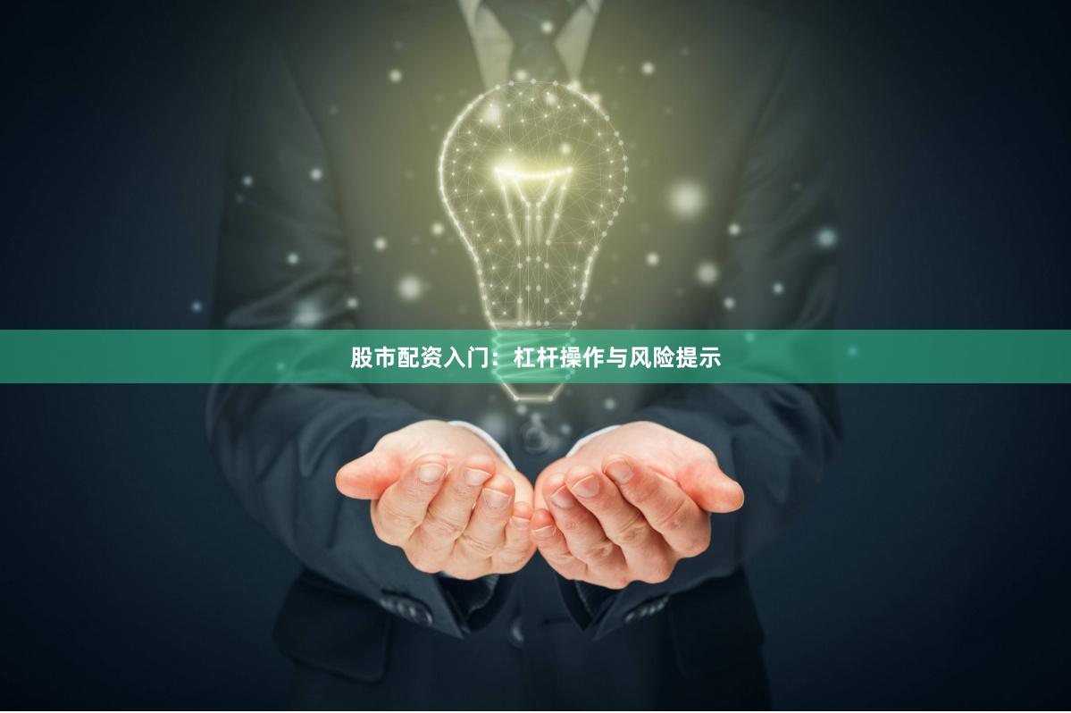股市配资入门：杠杆操作与风险提示