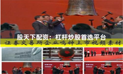 股天下配资：杠杆炒股首选平台