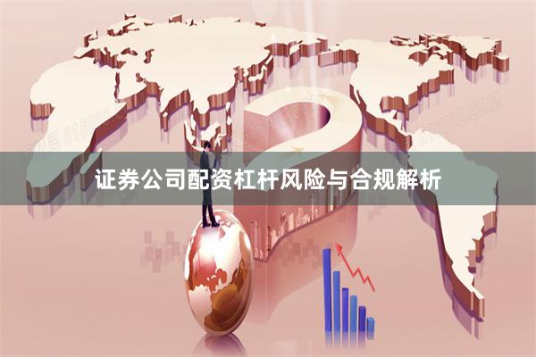 证券公司配资杠杆风险与合规解析