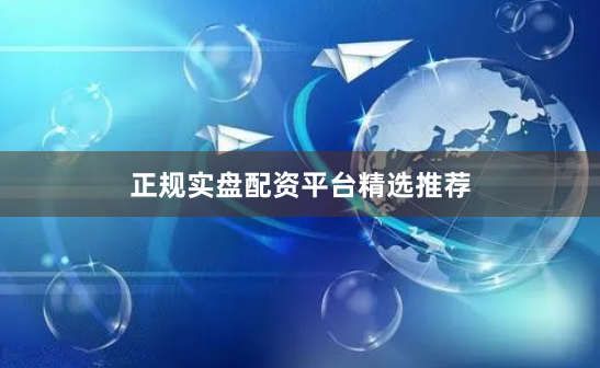 正规实盘配资平台精选推荐
