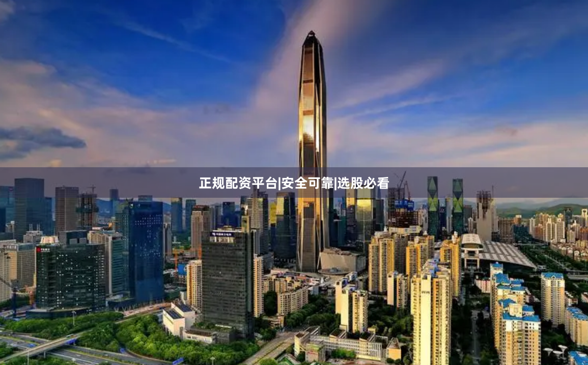 正规配资平台|安全可靠|选股必看