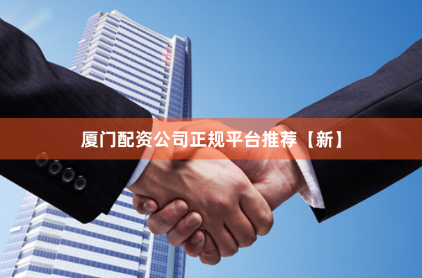 厦门配资公司正规平台推荐【新】