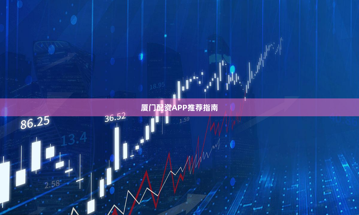厦门配资APP推荐指南