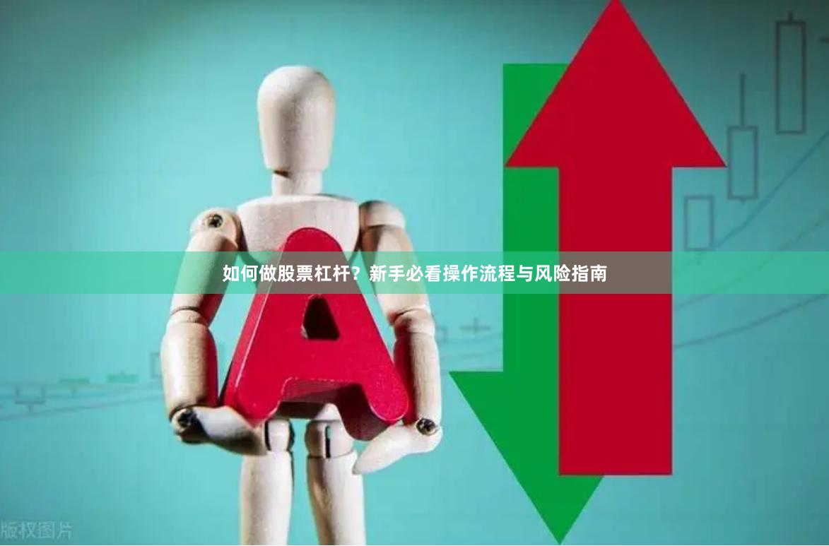 如何做股票杠杆？新手必看操作流程与风险指南