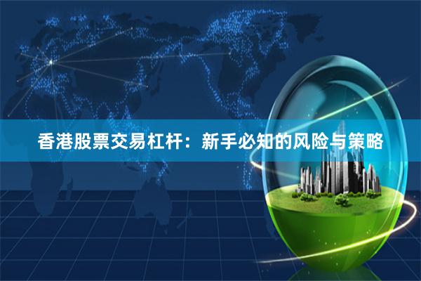 香港股票交易杠杆：新手必知的风险与策略