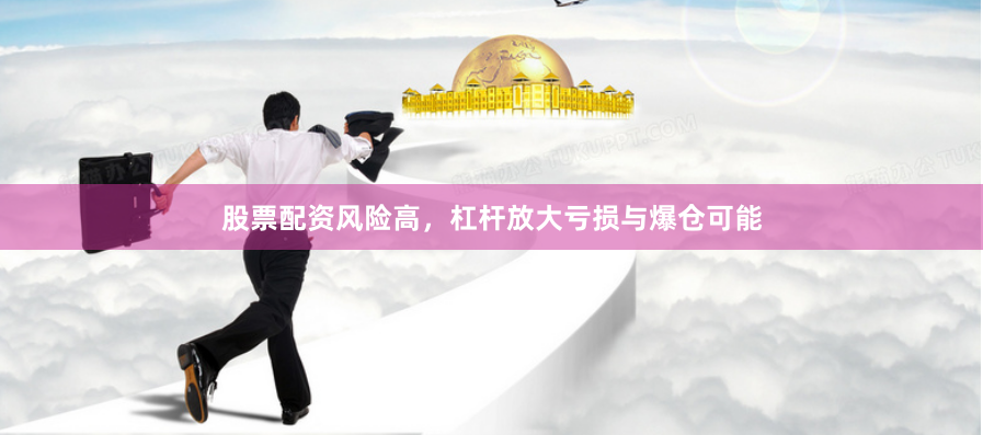 股票配资风险高，杠杆放大亏损与爆仓可能