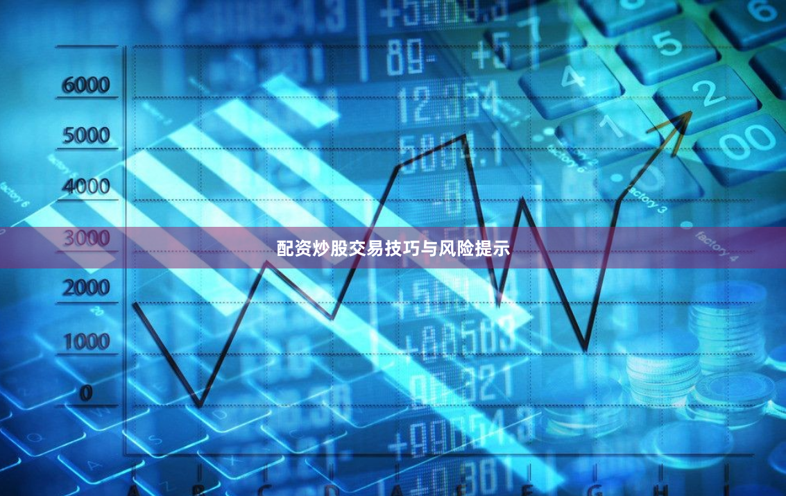 配资炒股交易技巧与风险提示