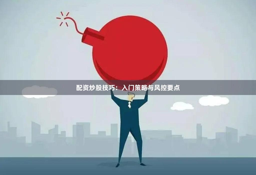 配资炒股技巧:入门策略与风控要点