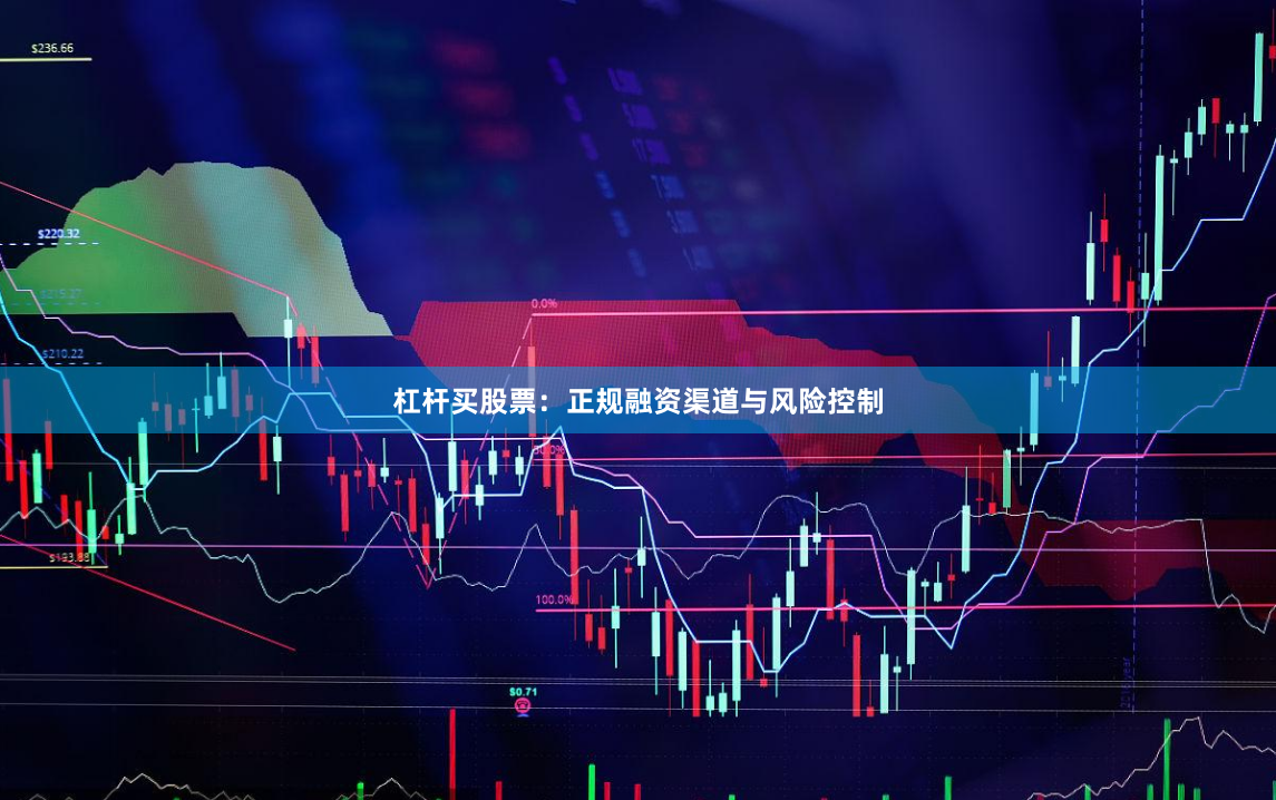 杠杆买股票:正规融资渠道与风险控制